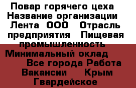 Повар горячего цеха › Название организации ­ Лента, ООО › Отрасль предприятия ­ Пищевая промышленность › Минимальный оклад ­ 29 987 - Все города Работа » Вакансии   . Крым,Гвардейское